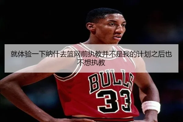 就体验一下纳什去篮网前执教并不是我的计划之后也不想执教